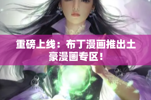 重磅上线：布丁漫画推出土豪漫画专区！