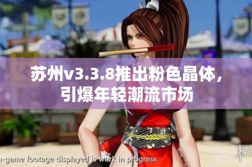 苏州v3.3.8推出粉色晶体，引爆年轻潮流市场