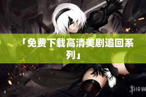 「免费下载高清美剧追回系列」