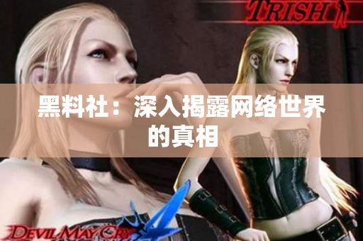 黑料社：深入揭露网络世界的真相