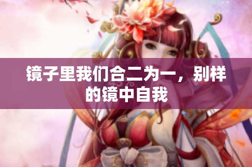 镜子里我们合二为一，别样的镜中自我