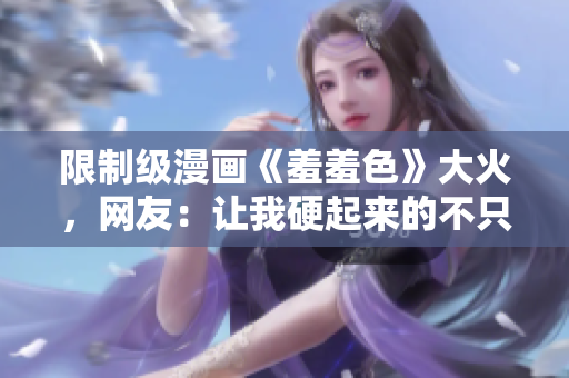 限制级漫画《羞羞色》大火，网友：让我硬起来的不只是画风