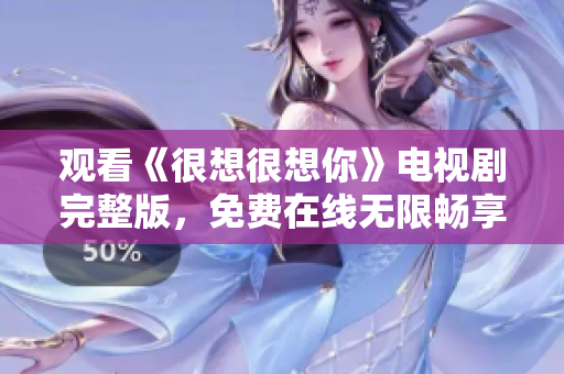 观看《很想很想你》电视剧完整版，免费在线无限畅享