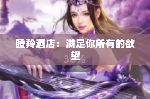 瞪羚酒店：满足你所有的欲望