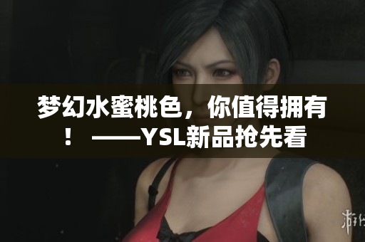 梦幻水蜜桃色，你值得拥有！ ——YSL新品抢先看