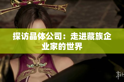 探访晶体公司：走进藏族企业家的世界