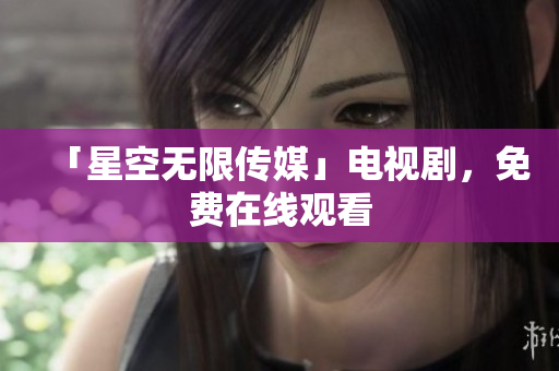「星空无限传媒」电视剧，免费在线观看