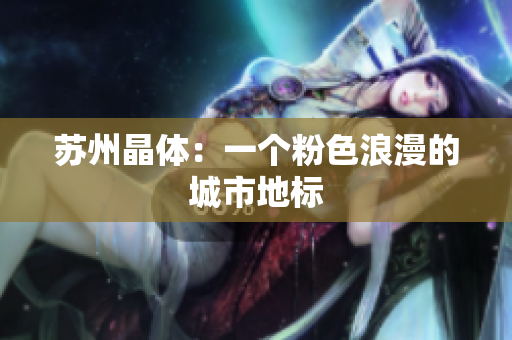 苏州晶体：一个粉色浪漫的城市地标