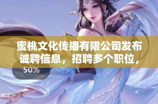 蜜桃文化传播有限公司发布诚聘信息，招聘多个职位，机会难得！