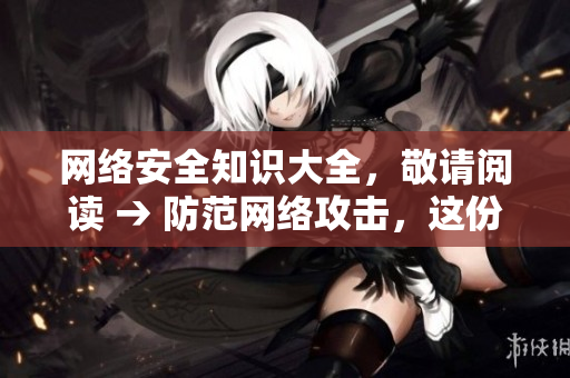 网络安全知识大全，敬请阅读 → 防范网络攻击，这份安全指南必读