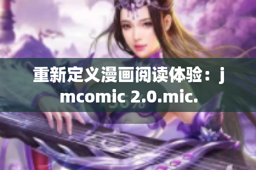 重新定义漫画阅读体验：jmcomic 2.0.mic.