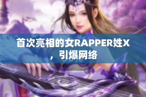 首次亮相的女RAPPER姓X，引爆网络