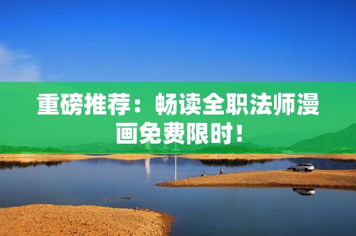 重磅推荐：畅读全职法师漫画免费限时！