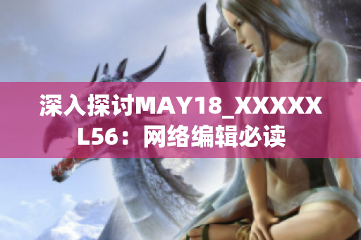 深入探讨MAY18_XXXXXL56：网络编辑必读