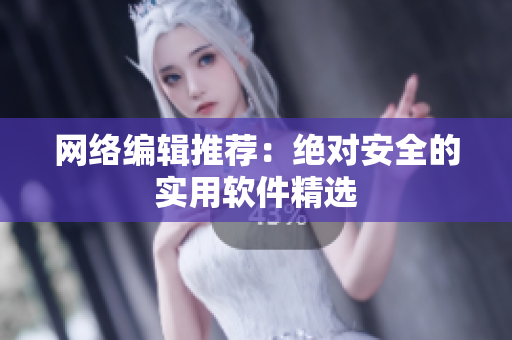 网络编辑推荐：绝对安全的实用软件精选