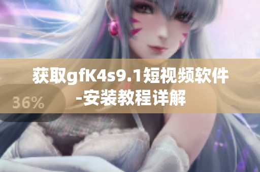 获取gfK4s9.1短视频软件-安装教程详解