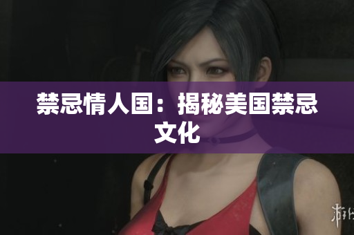 禁忌情人国：揭秘美国禁忌文化