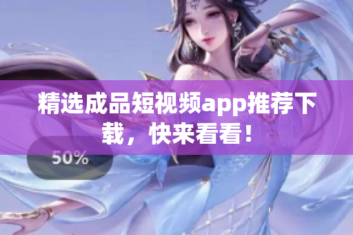 精选成品短视频app推荐下载，快来看看！