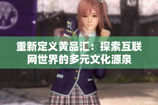 重新定义黄品汇：探索互联网世界的多元文化源泉