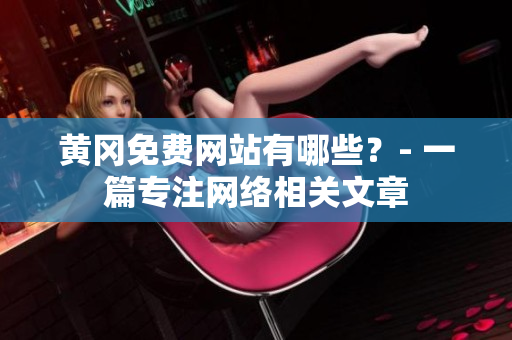 黄冈免费网站有哪些？- 一篇专注网络相关文章