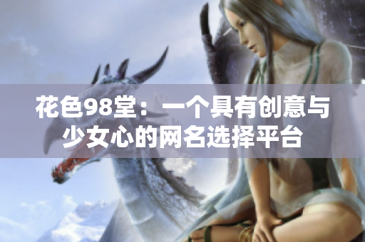 花色98堂：一个具有创意与少女心的网名选择平台