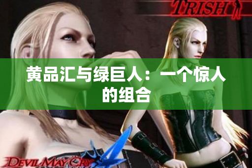 黄品汇与绿巨人：一个惊人的组合