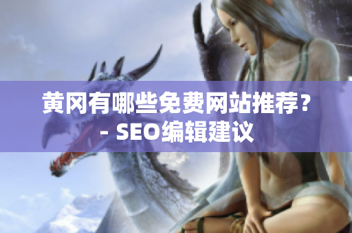 黄冈有哪些免费网站推荐？- SEO编辑建议