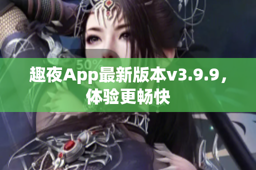趣夜App最新版本v3.9.9，体验更畅快