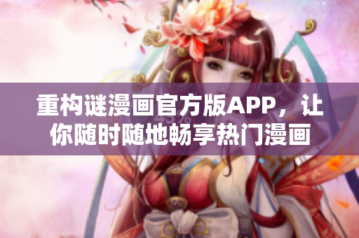 重构谜漫画官方版APP，让你随时随地畅享热门漫画