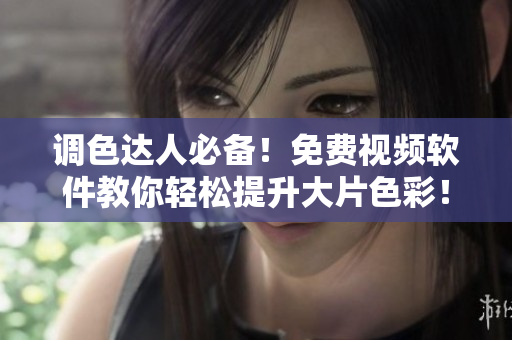 调色达人必备！免费视频软件教你轻松提升大片色彩！