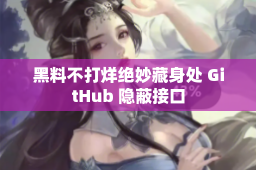 黑料不打烊绝妙藏身处 GitHub 隐蔽接口