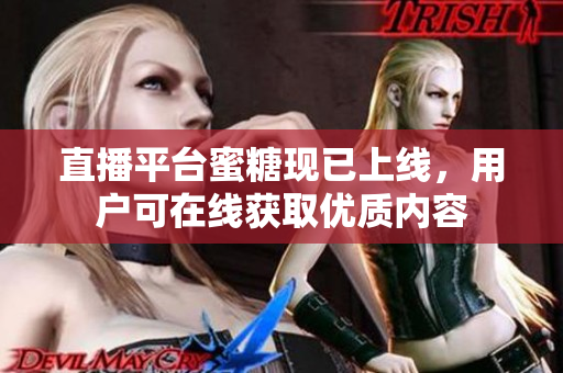 直播平台蜜糖现已上线，用户可在线获取优质内容