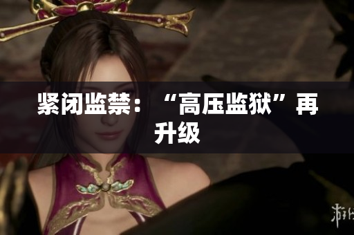紧闭监禁：“高压监狱”再升级