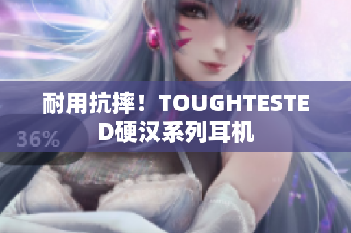 耐用抗摔！TOUGHTESTED硬汉系列耳机