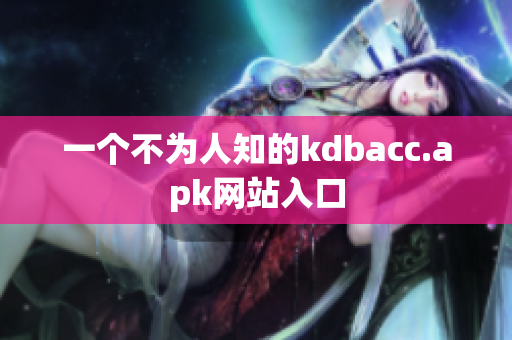 一个不为人知的kdbacc.apk网站入口