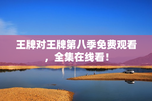 王牌对王牌第八季免费观看，全集在线看！
