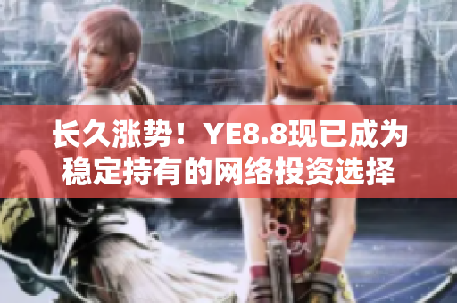 长久涨势！YE8.8现已成为稳定持有的网络投资选择