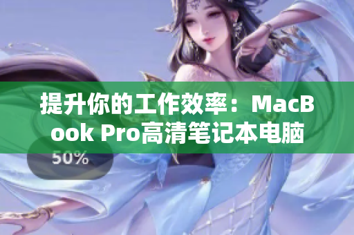 提升你的工作效率：MacBook Pro高清笔记本电脑
