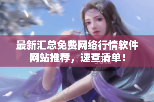 最新汇总免费网络行情软件网站推荐，速查清单！