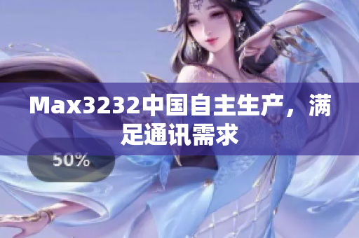 Max3232中国自主生产，满足通讯需求