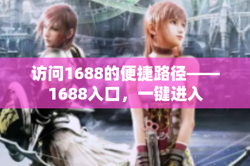访问1688的便捷路径——1688入口，一键进入