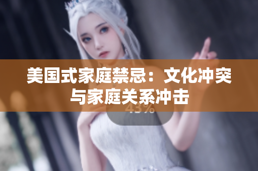 美国式家庭禁忌：文化冲突与家庭关系冲击