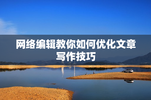 网络编辑教你如何优化文章写作技巧