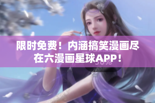 限时免费！内涵搞笑漫画尽在六漫画星球APP！