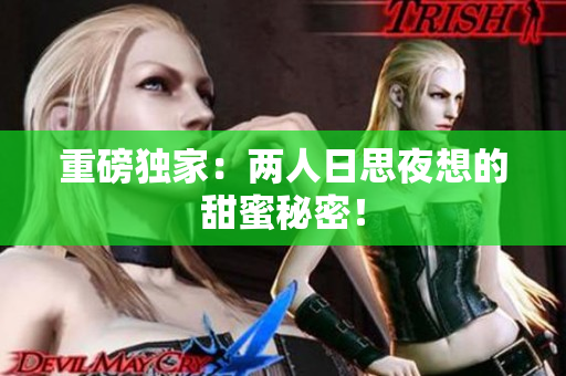 重磅独家：两人日思夜想的甜蜜秘密！