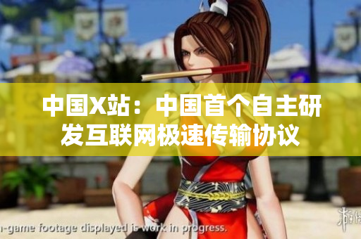 中国X站：中国首个自主研发互联网极速传输协议