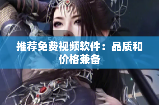 推荐免费视频软件：品质和价格兼备