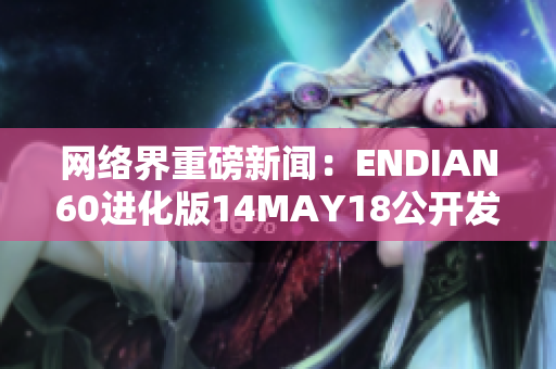 网络界重磅新闻：ENDIAN60进化版14MAY18公开发布！