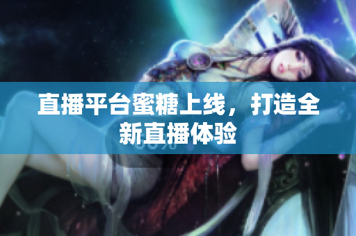 直播平台蜜糖上线，打造全新直播体验