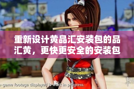 重新设计黄品汇安装包的品汇黄，更快更安全的安装包